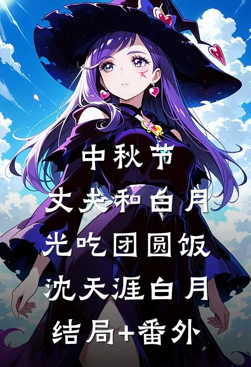 中秋节，丈夫和白月光吃团圆饭沈天涯白月结局+番外