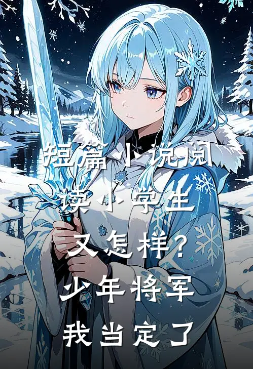 短篇小说阅读小学生又怎样？少年将军我当定了