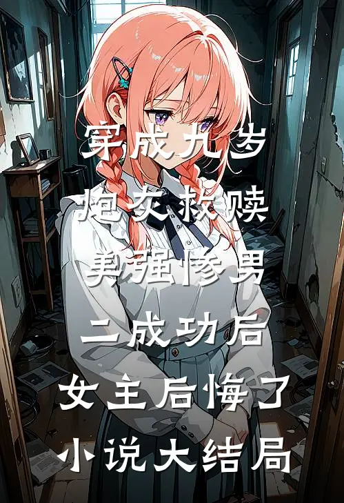 穿成九岁炮灰救赎美强惨男二成功后，女主后悔了小说大结局