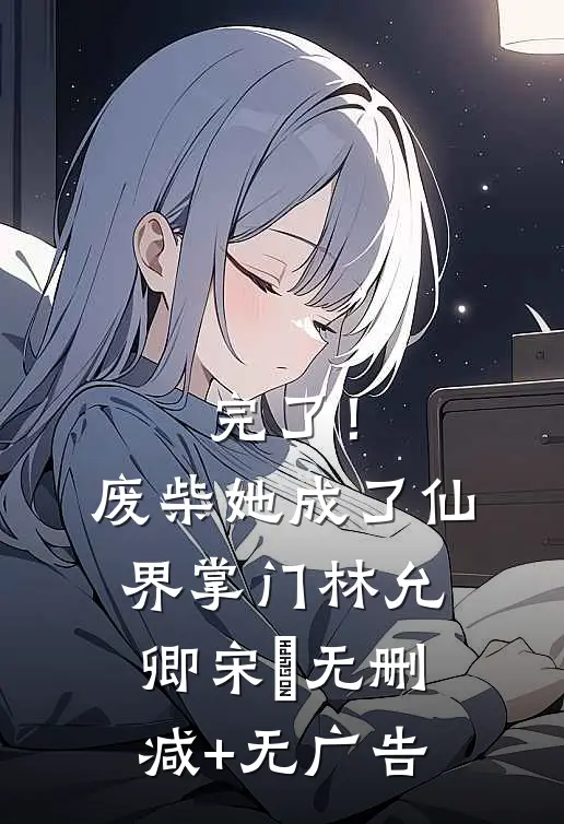 完了！废柴她成了仙界掌门林允卿宋衹无删减+无广告