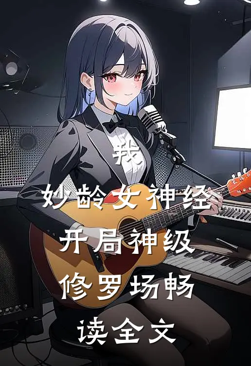 我，妙龄女神经，开局神级修罗场畅读全文