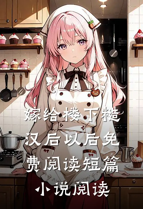 嫁给楼下糙汉后以后免费阅读短篇小说阅读