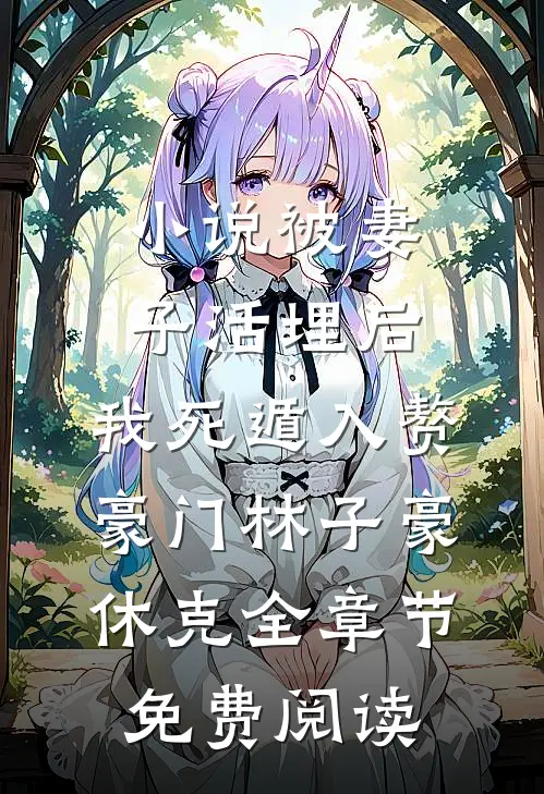 小说被妻子活埋后，我死遁入赘豪门林子豪休克全章节免费阅读