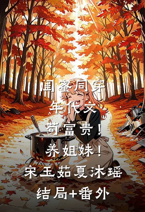 闺蜜同穿年代文，苟富贵！养姐妹！宋玉茹夏沐瑶结局+番外