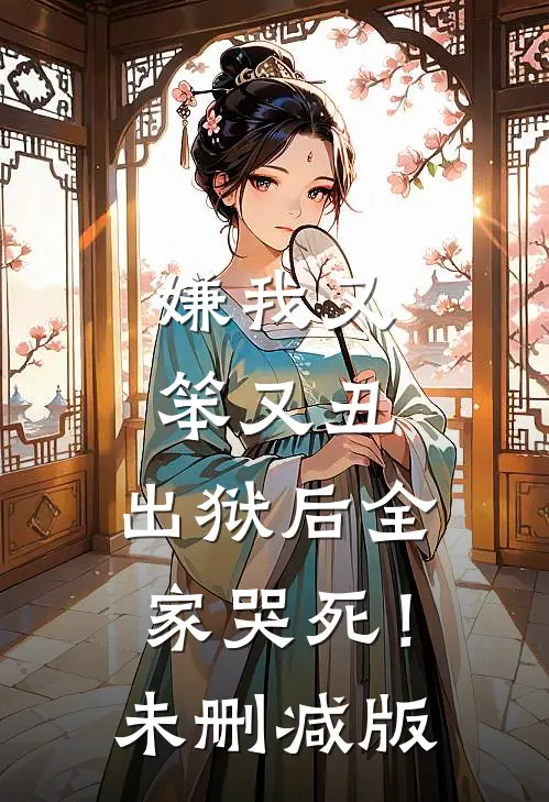 嫌我又笨又丑，出狱后全家哭死！未删减版