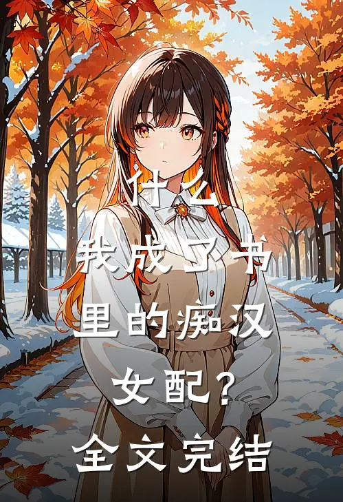 什么，我成了书里的痴汉女配？全文完结