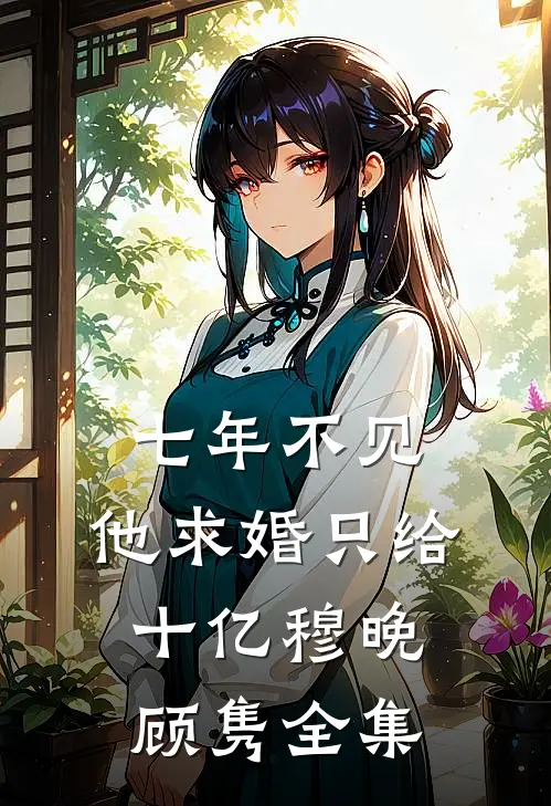 七年不见，他求婚只给十亿穆晚顾隽全集