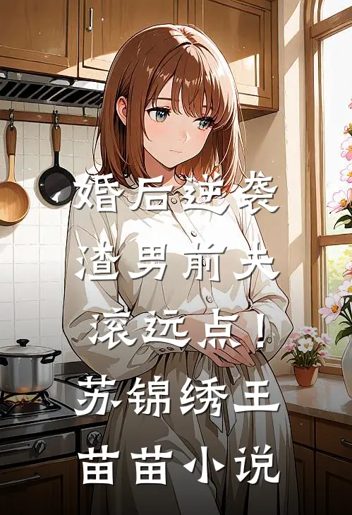 婚后逆袭：渣男前夫滚远点！苏锦绣王苗苗小说