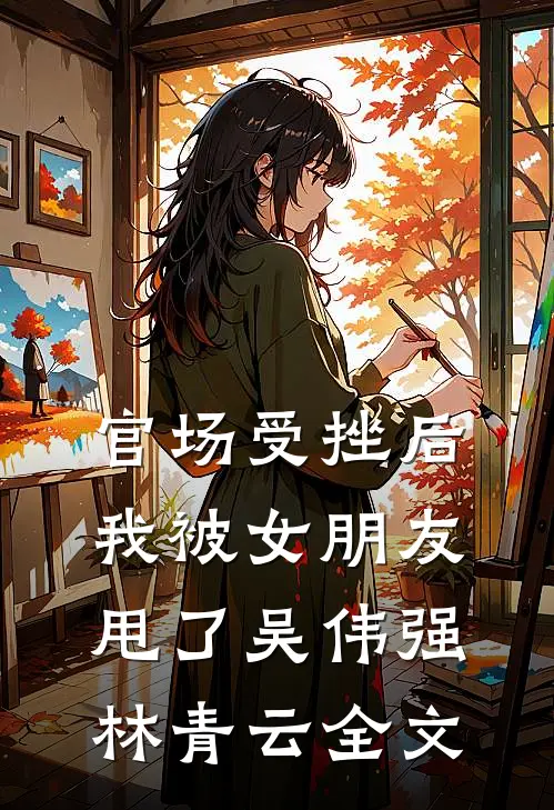 官场受挫后，我被女朋友甩了吴伟强林青云全文