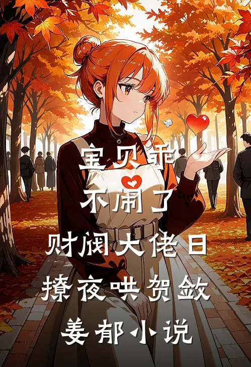 宝贝乖不闹了，财阀大佬日撩夜哄贺敛姜郁小说