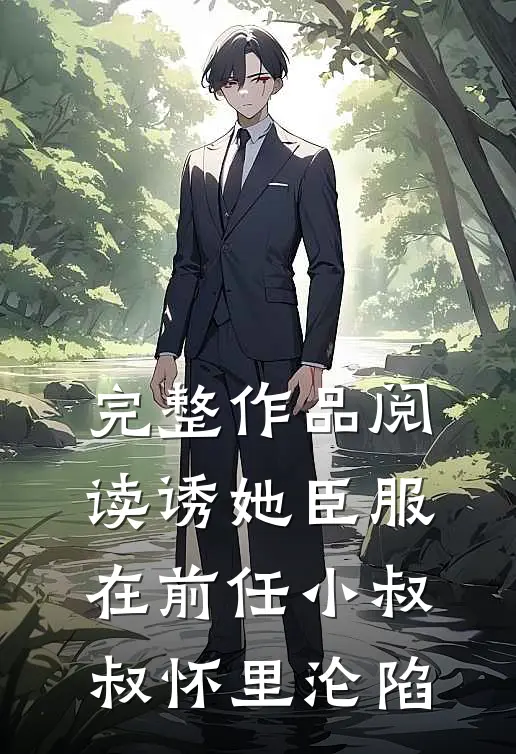 完整作品阅读诱她臣服：在前任小叔叔怀里沦陷