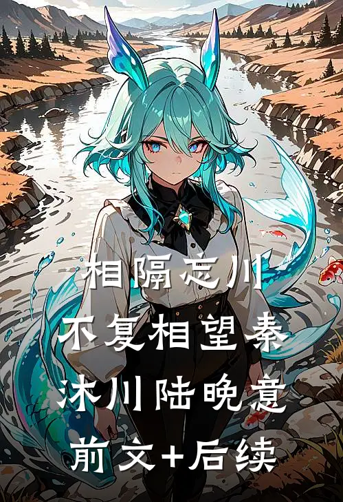 相隔忘川，不复相望秦沐川陆晚意前文+后续