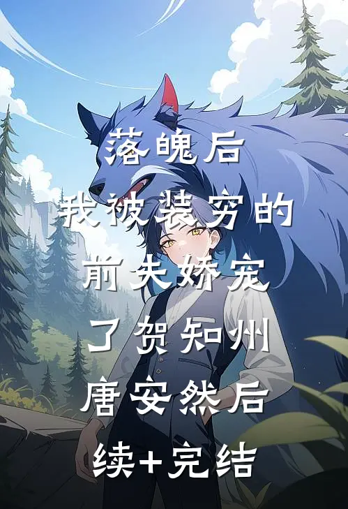 落魄后，我被装穷的前夫娇宠了贺知州唐安然后续+完结