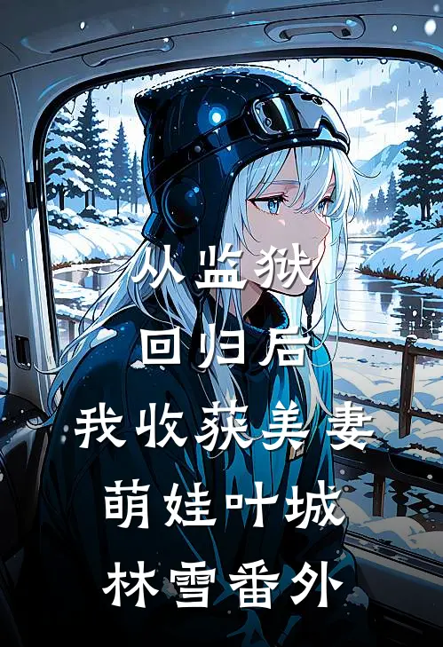 从监狱回归后，我收获美妻萌娃叶城林雪番外