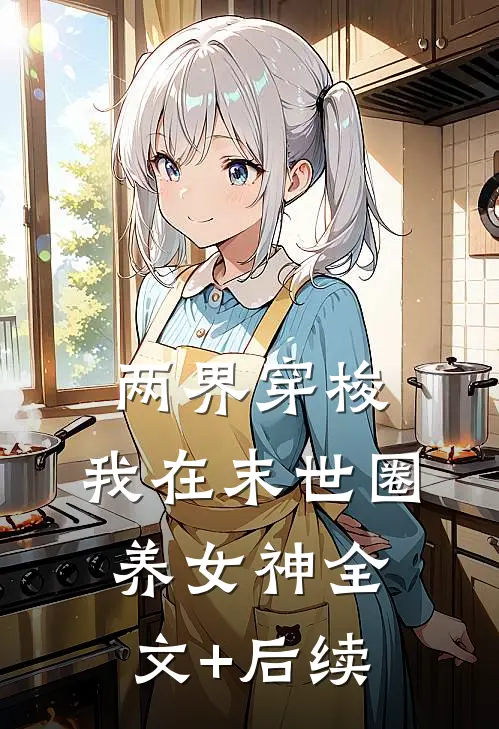 两界穿梭：我在末世圈养女神全文+后续