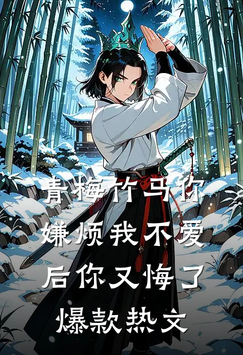 青梅竹马你嫌烦我不爱后你又悔了爆款热文