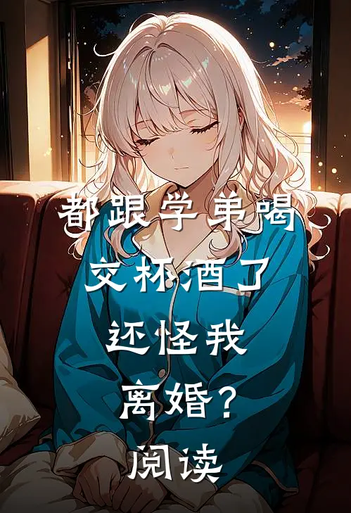 都跟学弟喝交杯酒了，还怪我离婚？阅读