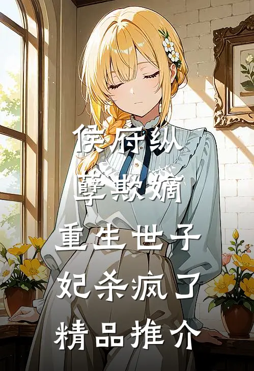 侯府纵孽欺嫡，重生世子妃杀疯了精品推介