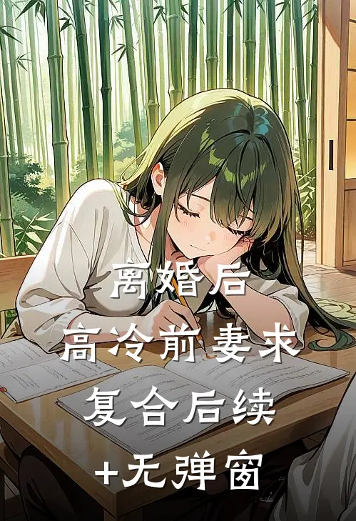 离婚后，高冷前妻求复合后续+无弹窗