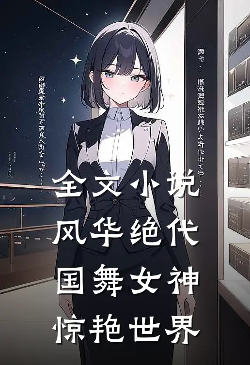 全文小说风华绝代，国舞女神惊艳世界