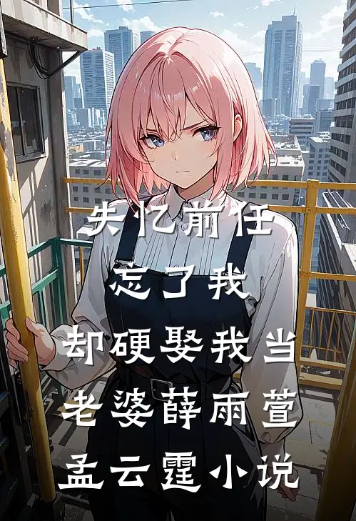 失忆前任忘了我，却硬娶我当老婆薛雨萱孟云霆小说