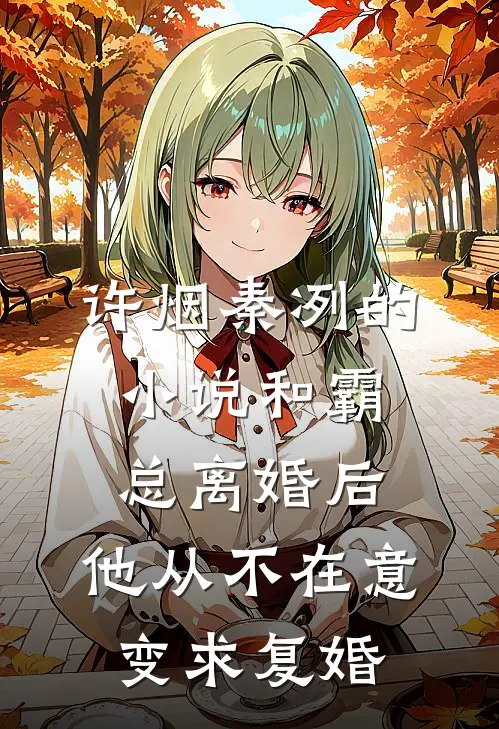 许烟秦冽的小说和霸总离婚后，他从不在意变求复婚