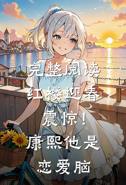 完整阅读红楼迎春：震惊！康熙他是恋爱脑