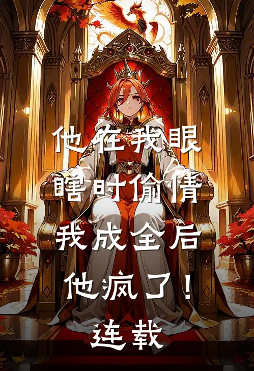 他在我眼瞎时偷情，我成全后他疯了！连载
