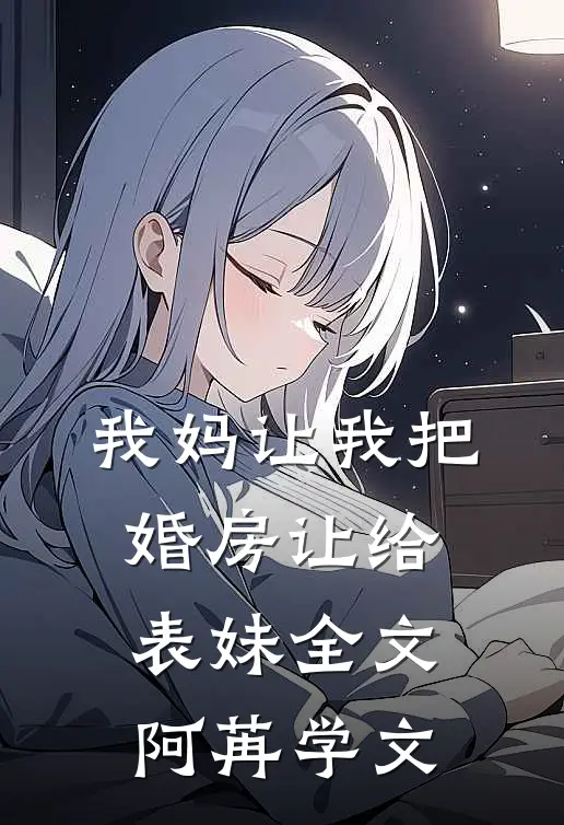 我妈让我把婚房让给表妹全文阿苒学文