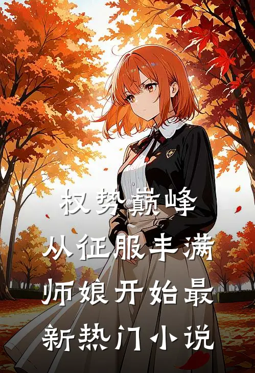 权势巅峰，从征服丰满师娘开始最新热门小说