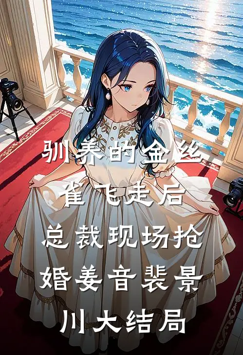 驯养的金丝雀飞走后，总裁现场抢婚姜音裴景川大结局