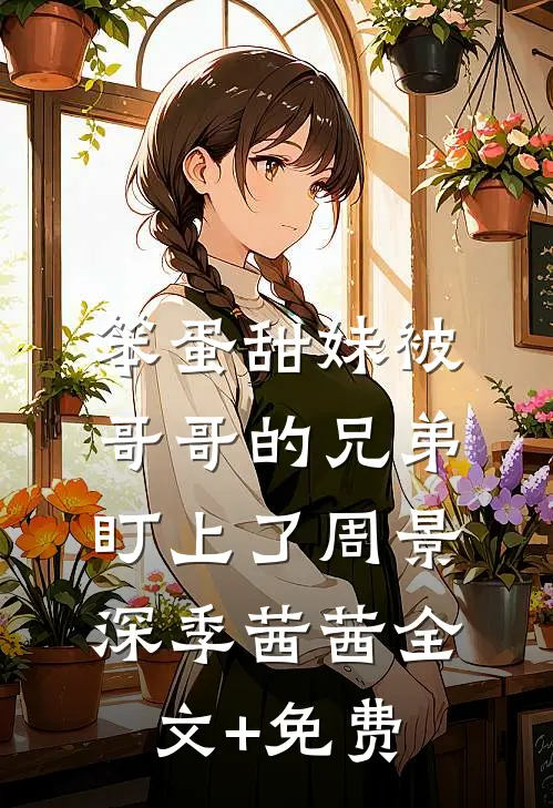笨蛋甜妹被哥哥的兄弟盯上了周景深季茜茜全文+免费