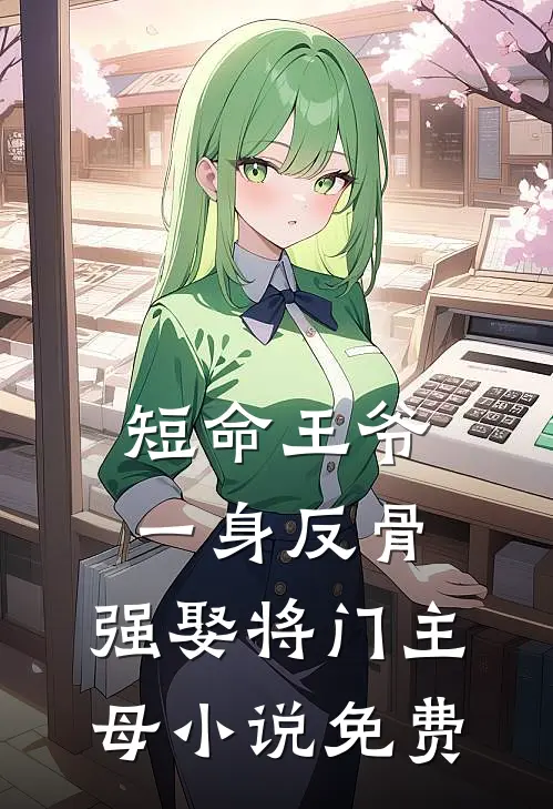 短命王爷一身反骨，强娶将门主母小说免费