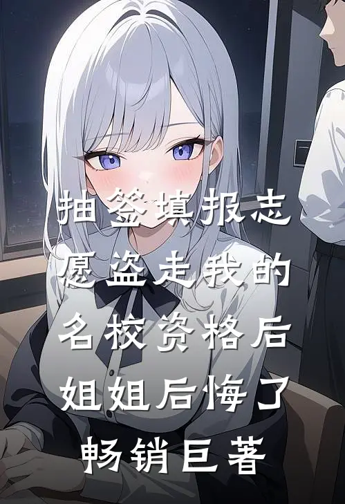 抽签填报志愿盗走我的名校资格后，姐姐后悔了畅销巨著