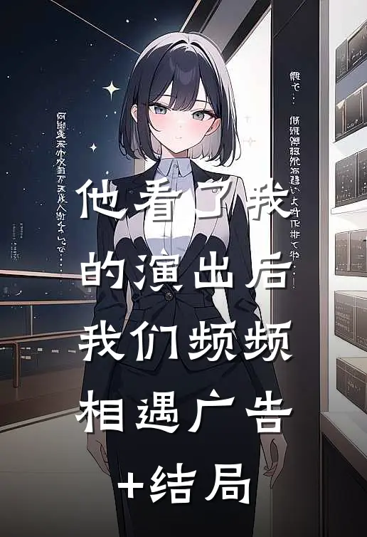 他看了我的演出后，我们频频相遇广告+结局
