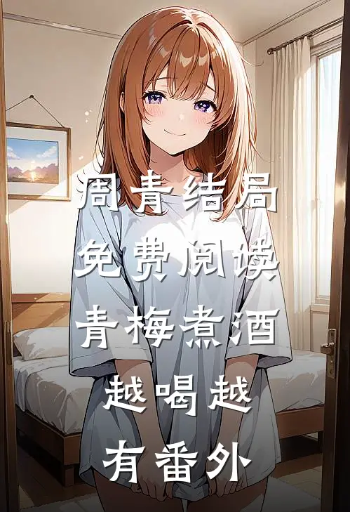 周青结局免费阅读青梅煮酒，越喝越有番外