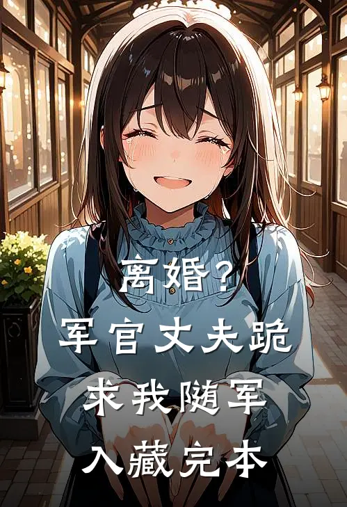 离婚？军官丈夫跪求我随军入藏完本