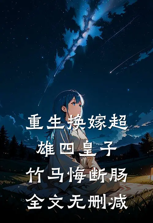 重生换嫁超雄四皇子，竹马悔断肠全文无删减