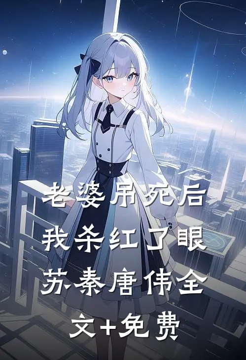 老婆吊死后，我杀红了眼苏秦唐伟全文+免费