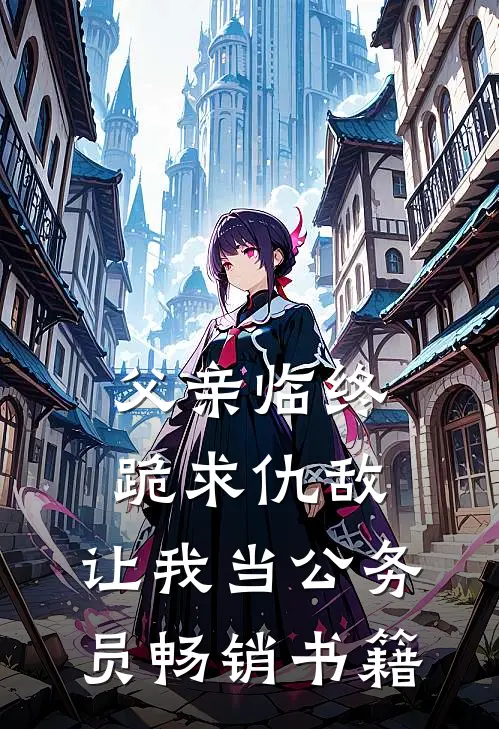 父亲临终跪求仇敌，让我当公务员畅销书籍
