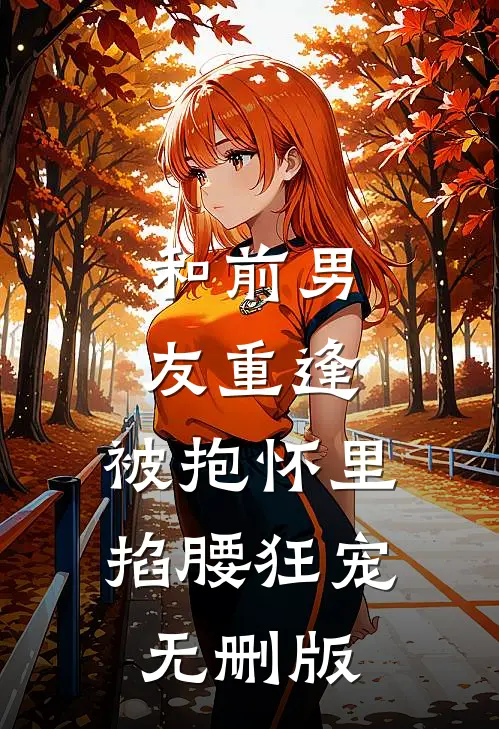 和前男友重逢，被抱怀里掐腰狂宠无删版