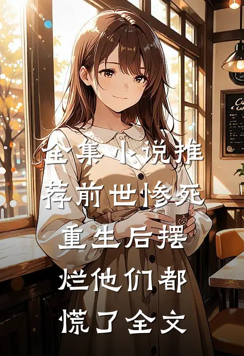 全集小说推荐前世惨死，重生后摆烂他们都慌了全文