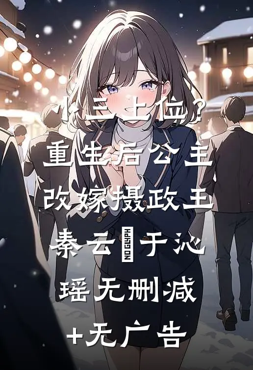 小三上位？重生后公主改嫁摄政王秦云璟于沁瑶无删减+无广告