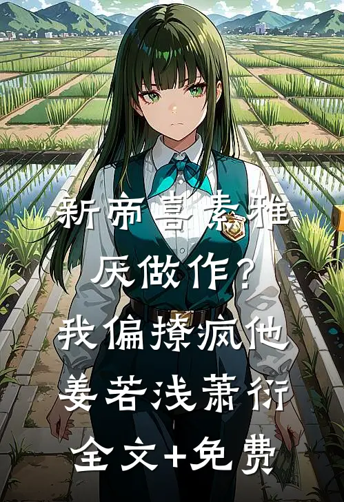 新帝喜素雅厌做作？我偏撩疯他姜若浅萧衍全文+免费