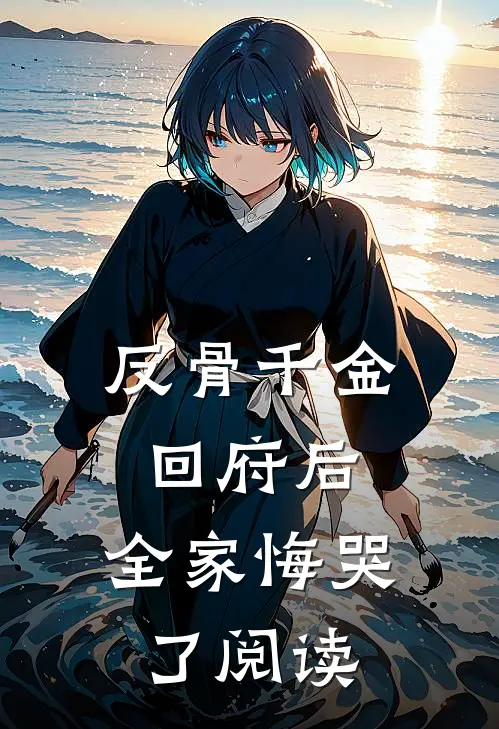 反骨千金回府后，全家悔哭了阅读