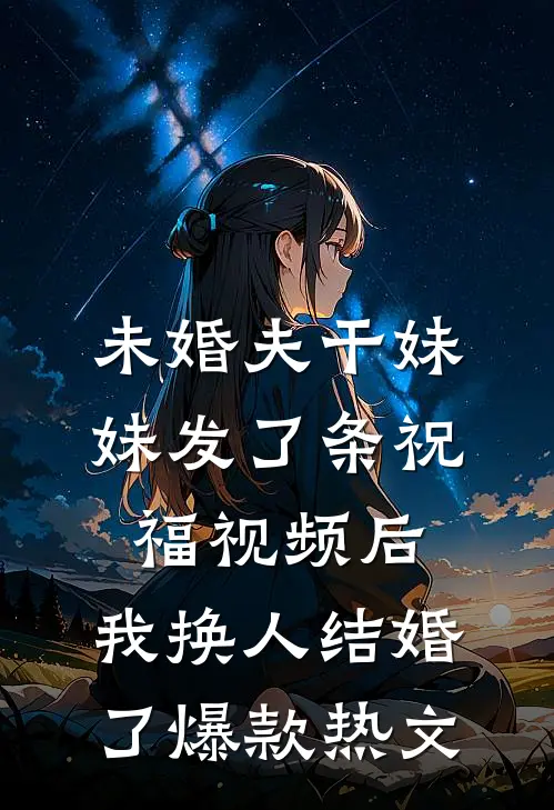 未婚夫干妹妹发了条祝福视频后，我换人结婚了爆款热文