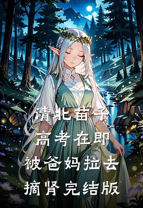 清北苗子高考在即，被爸妈拉去摘肾完结版