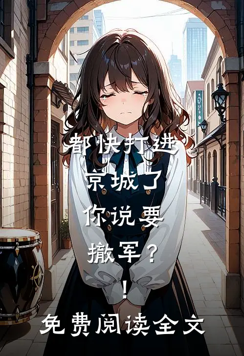都快打进京城了，你说要撤军？！免费阅读全文