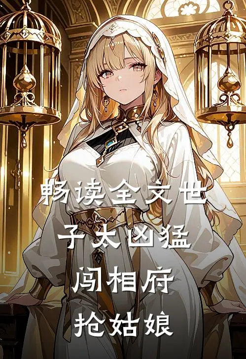 畅读全文世子太凶猛：闯相府抢姑娘