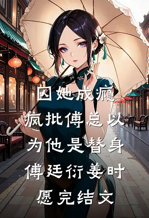 囚她成瘾，疯批傅总以为他是替身傅廷衍姜时愿完结文